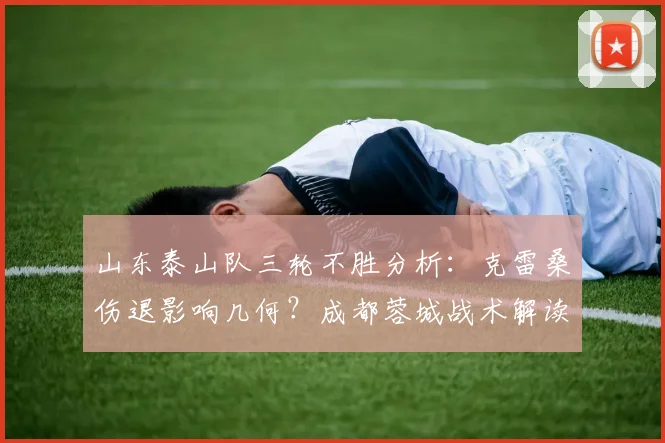 山东泰山队三轮不胜分析：克雷桑伤退影响几何？成都蓉城战术解读