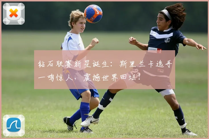 钻石联赛新星诞生:斯里兰卡选手一鸣惊人,震撼世界田坛!
