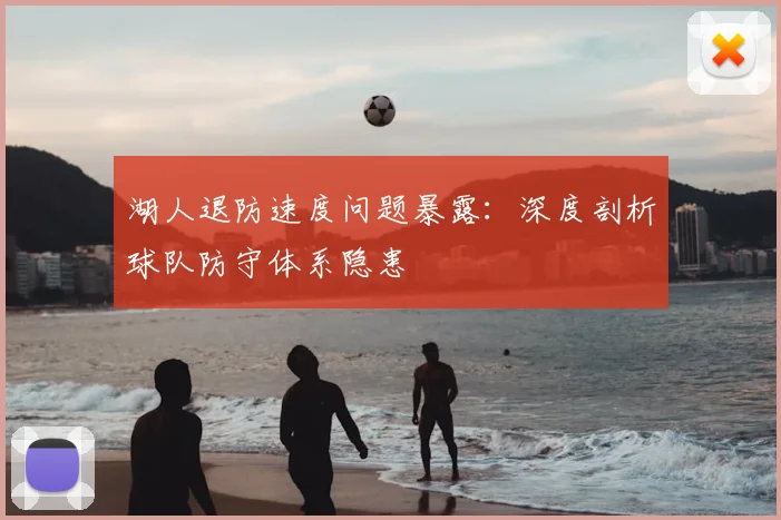 湖人退防速度问题暴露：深度剖析球队防守体系隐患