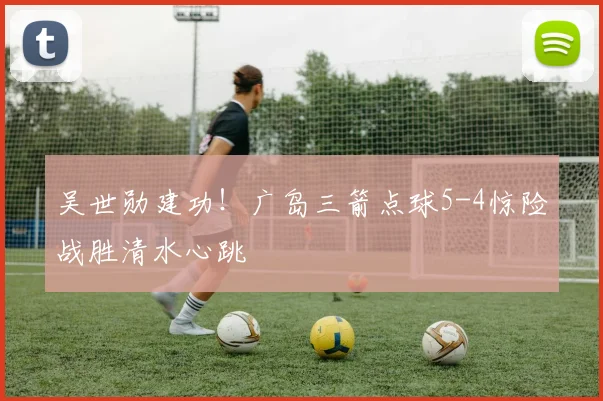 吴世勋建功!广岛三箭点球5-4惊险战胜清水心跳