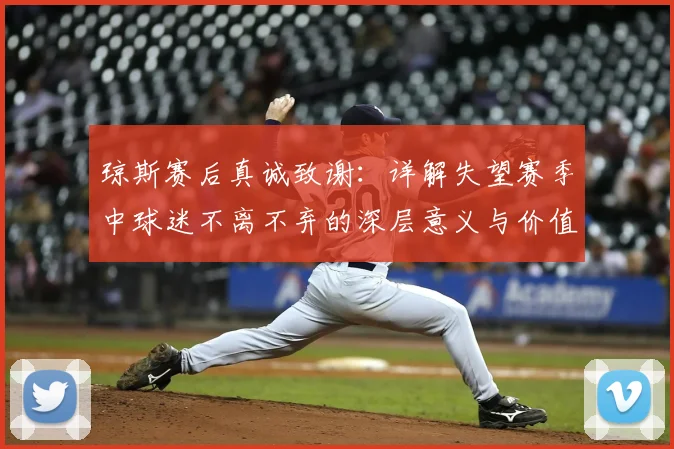 琼斯赛后真诚致谢:详解失望赛季中球迷不离不弃的深层意义与价值