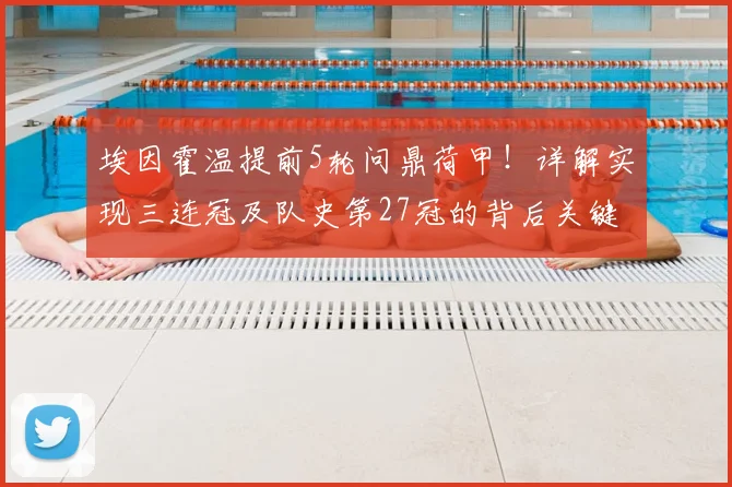 埃因霍温提前5轮问鼎荷甲!详解实现三连冠及队史第27冠的背后关键