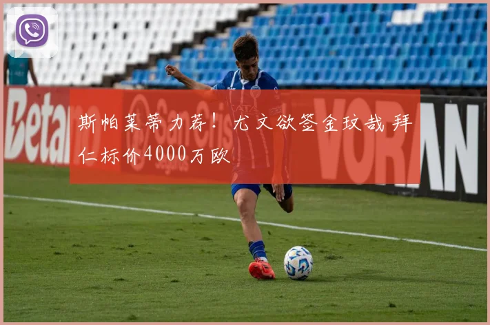斯帕莱蒂力荐!尤文欲签金玟哉 拜仁标价4000万欧