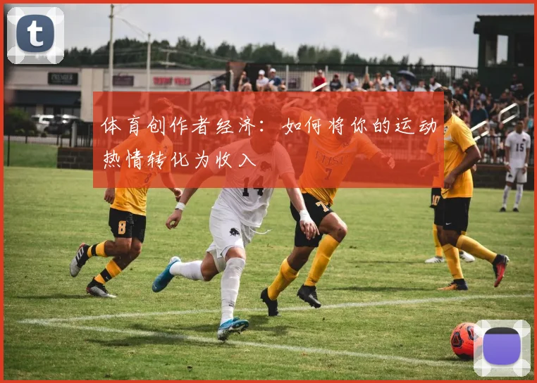 体育创作者经济：如何将你的运动热情转化为收入