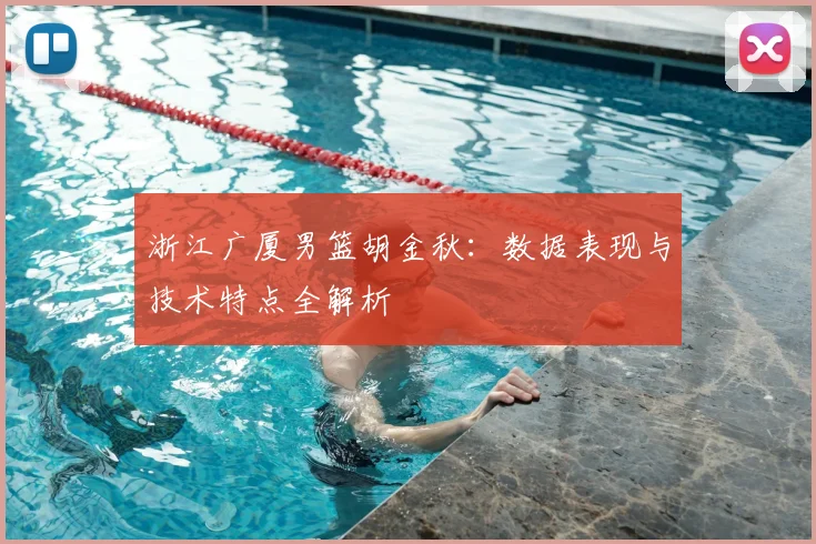 浙江广厦男篮胡金秋：数据表现与技术特点全解析