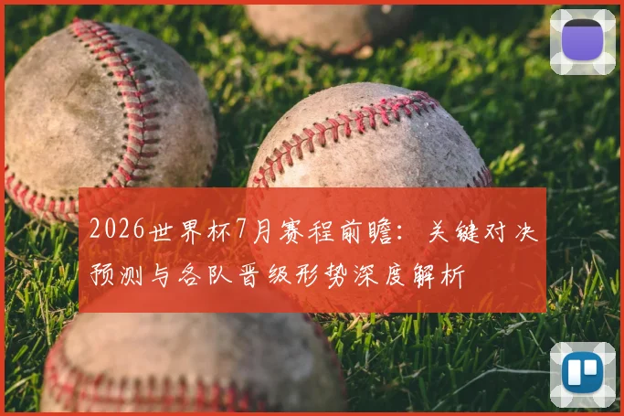 2026世界杯7月赛程前瞻:关键对决预测与各队晋级形势深度解析