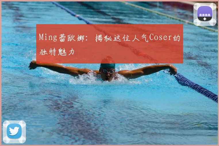 Ming蕾欧娜：揭秘这位人气Coser的独特魅力