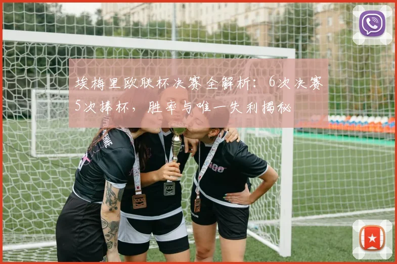 埃梅里欧联杯决赛全解析：6次决赛5次捧杯，胜率与唯一失利揭秘