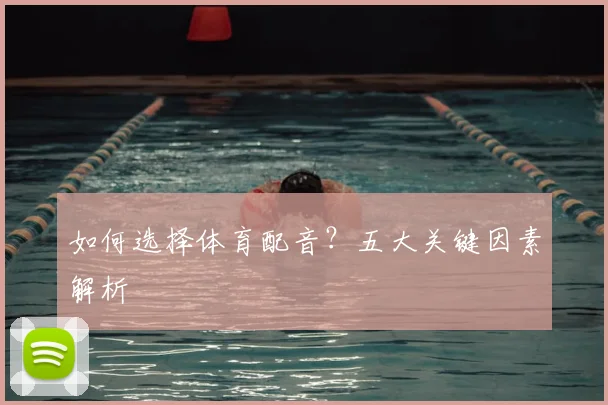 如何选择体育配音？五大关键因素解析