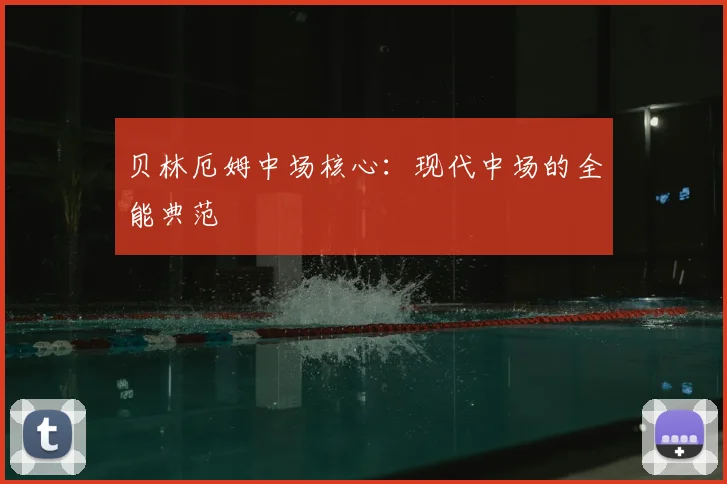 贝林厄姆中场核心:现代中场的全能典范