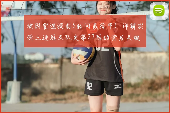 埃因霍温提前5轮问鼎荷甲!详解实现三连冠及队史第27冠的背后关键