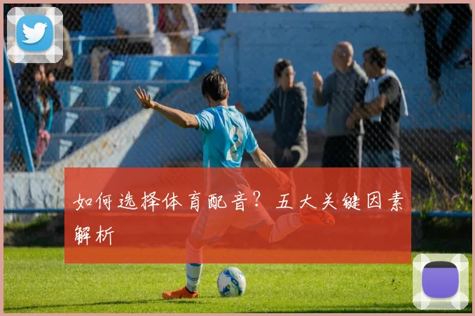 如何选择体育配音？五大关键因素解析